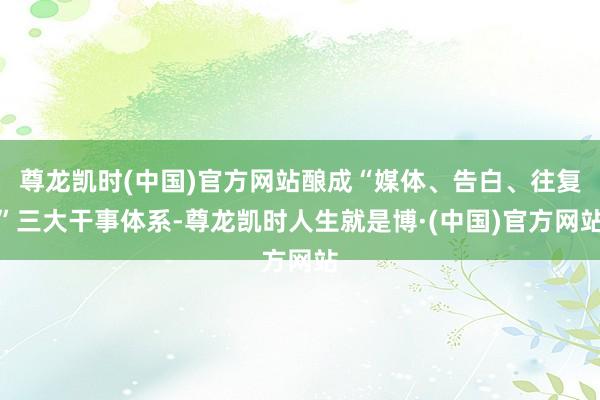 尊龙凯时(中国)官方网站酿成“媒体、告白、往复”三大干事体系-尊龙凯时人生就是博·(中国)官方网站
