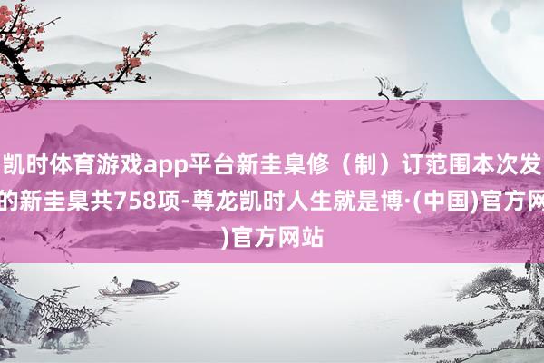 凯时体育游戏app平台新圭臬修（制）订范围本次发布的新圭臬共758项-尊龙凯时人生就是博·(中国)官方网站