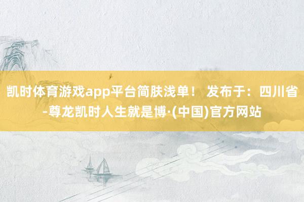凯时体育游戏app平台简肤浅单！ 发布于：四川省-尊龙凯时人生就是博·(中国)官方网站