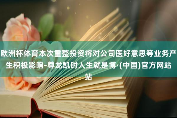 欧洲杯体育本次重整投资将对公司医好意思等业务产生积极影响-尊龙凯时人生就是博·(中国)官方网站