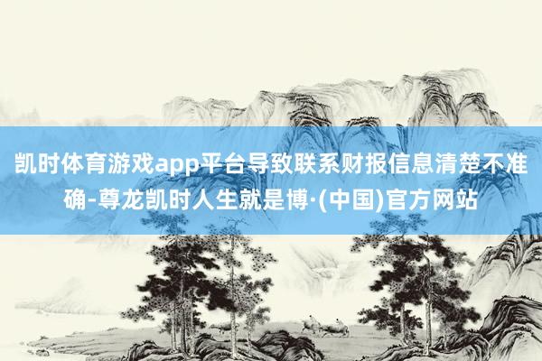 凯时体育游戏app平台导致联系财报信息清楚不准确-尊龙凯时人生就是博·(中国)官方网站