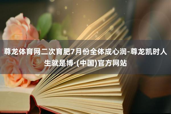 尊龙体育网二次育肥7月份全体成心润-尊龙凯时人生就是博·(中国)官方网站