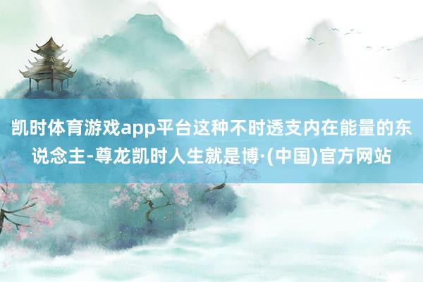 凯时体育游戏app平台这种不时透支内在能量的东说念主-尊龙凯时人生就是博·(中国)官方网站