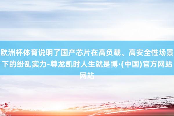 欧洲杯体育说明了国产芯片在高负载、高安全性场景下的纷乱实力-尊龙凯时人生就是博·(中国)官方网站