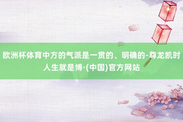 欧洲杯体育中方的气派是一贯的、明确的-尊龙凯时人生就是博·(中国)官方网站