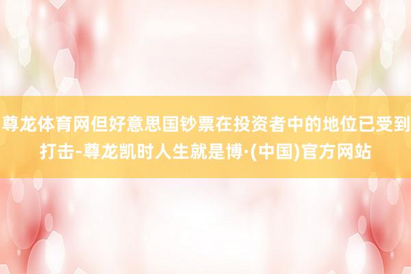 尊龙体育网但好意思国钞票在投资者中的地位已受到打击-尊龙凯时人生就是博·(中国)官方网站